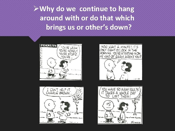 ØWhy do we continue to hang around with or do that which brings us