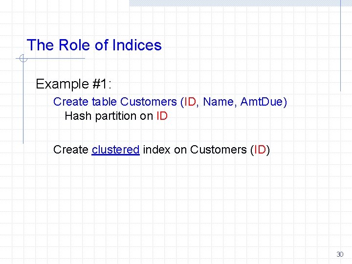 The Role of Indices Example #1: Create table Customers (ID, Name, Amt. Due) Hash