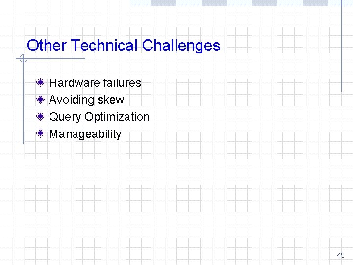 Other Technical Challenges Hardware failures Avoiding skew Query Optimization Manageability 45 