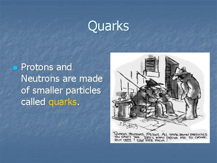 Quarks n Protons and Neutrons are made of smaller particles called quarks. 