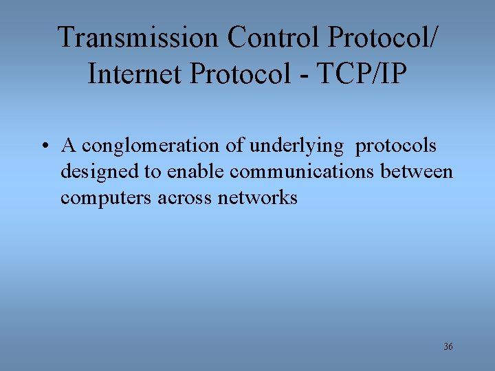 Transmission Control Protocol/ Internet Protocol - TCP/IP • A conglomeration of underlying protocols designed