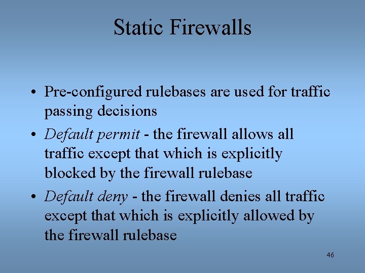 Static Firewalls • Pre-configured rulebases are used for traffic passing decisions • Default permit