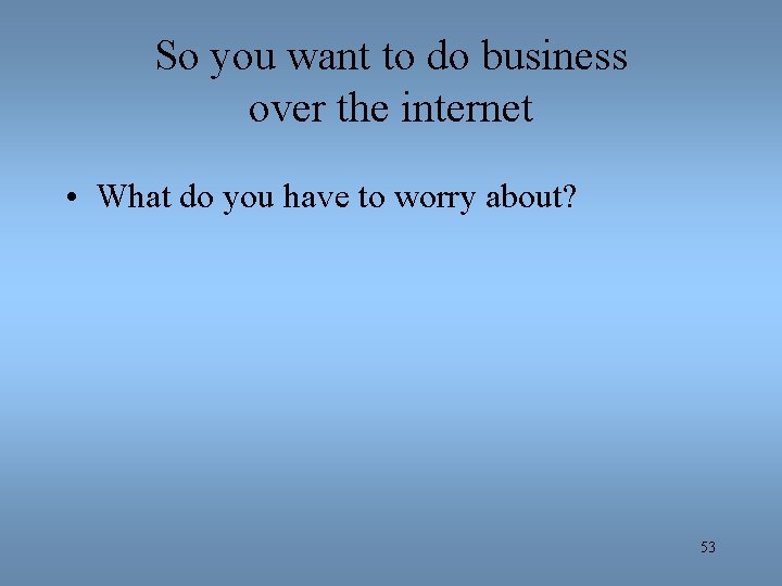 So you want to do business over the internet • What do you have