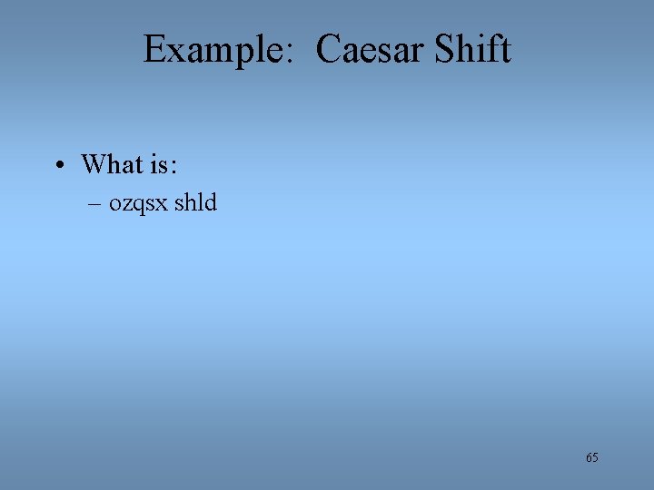 Example: Caesar Shift • What is: – ozqsx shld 65 