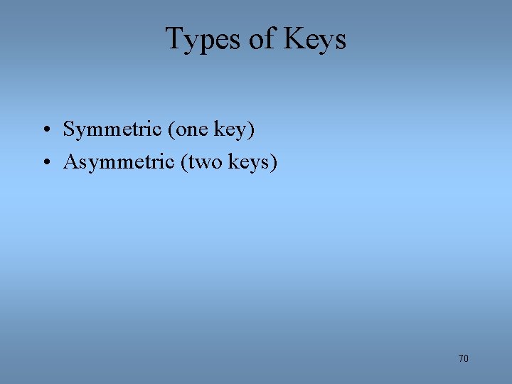 Types of Keys • Symmetric (one key) • Asymmetric (two keys) 70 