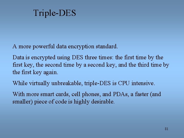 Triple-DES A more powerful data encryption standard. Data is encrypted using DES three times: