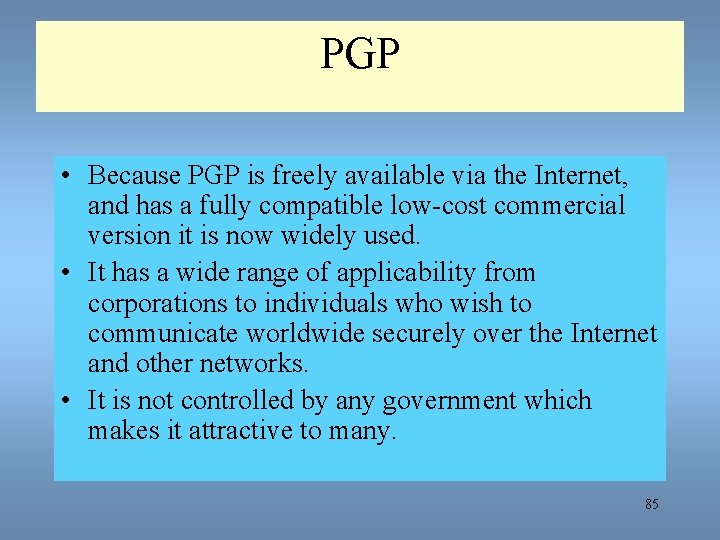 PGP • Because PGP is freely available via the Internet, and has a fully