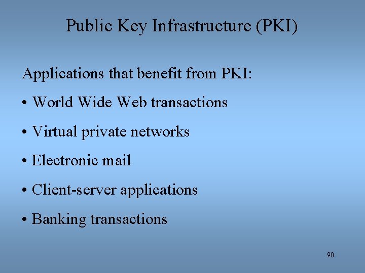 Public Key Infrastructure (PKI) Applications that benefit from PKI: • World Wide Web transactions