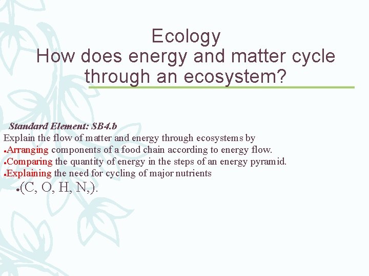 Ecology How does energy and matter cycle through an ecosystem? Standard Element: SB 4.