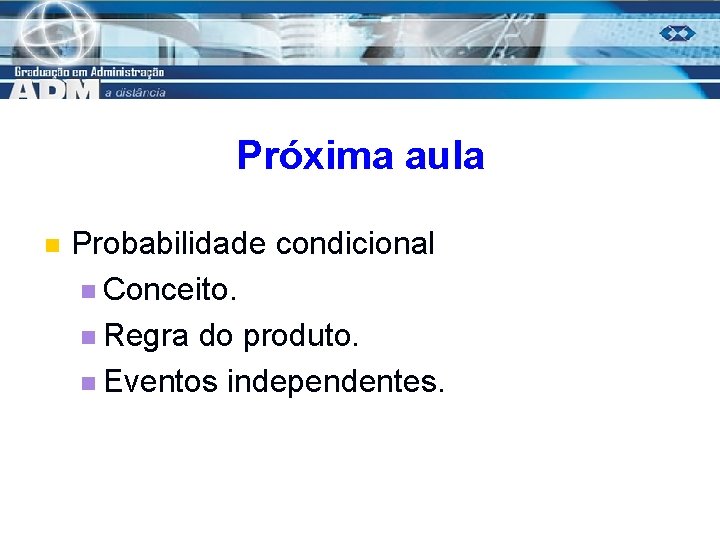 Próxima aula n Probabilidade condicional n Conceito. n Regra do produto. n Eventos independentes.