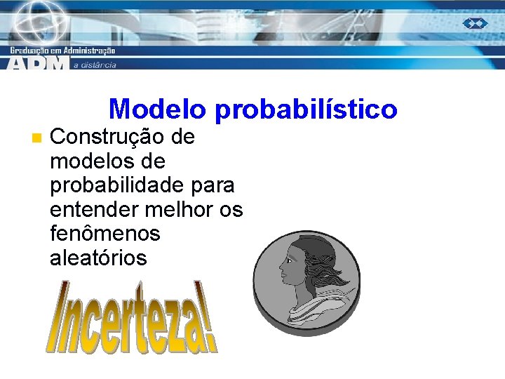 Modelo probabilístico n Construção de modelos de probabilidade para entender melhor os fenômenos aleatórios