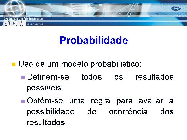 Probabilidade n Uso de um modelo probabilístico: n Definem-se todos os resultados possíveis. n