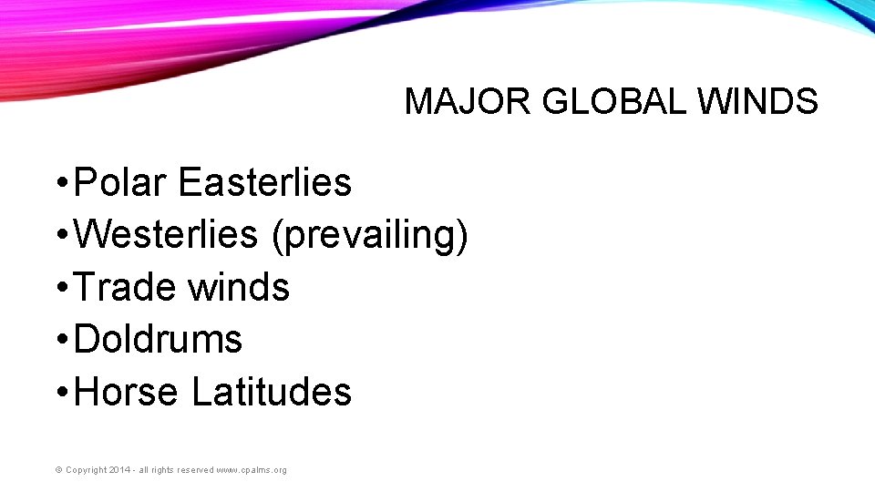 MAJOR GLOBAL WINDS • Polar Easterlies • Westerlies (prevailing) • Trade winds • Doldrums