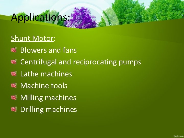 Applications: Shunt Motor: Blowers and fans Centrifugal and reciprocating pumps Lathe machines Machine tools