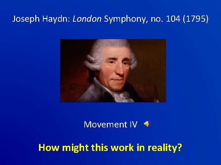 Joseph Haydn: London Symphony, no. 104 (1795) Movement IV How might this work in