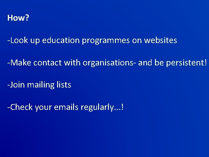 How? -Look up education programmes on websites -Make contact with organisations- and be persistent!