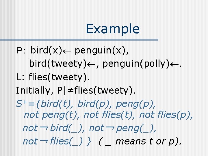 Example Ｐ： bird(x) penguin(x), bird(tweety) , penguin(polly). L: flies(tweety). Initially, P|≠flies(tweety). S+={bird(t), bird(p), peng(p),