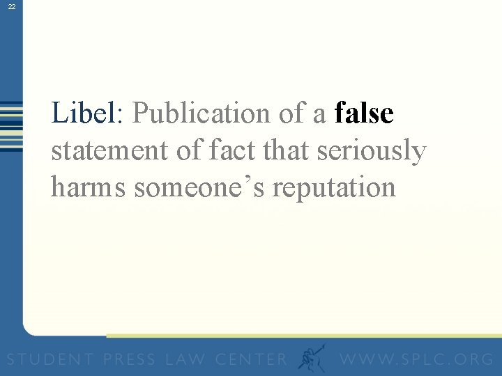 22 Libel: Publication of a false statement of fact that seriously harms someone’s reputation