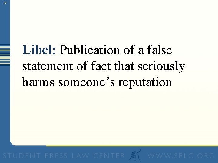 37 Libel: Publication of a false statement of fact that seriously harms someone’s reputation