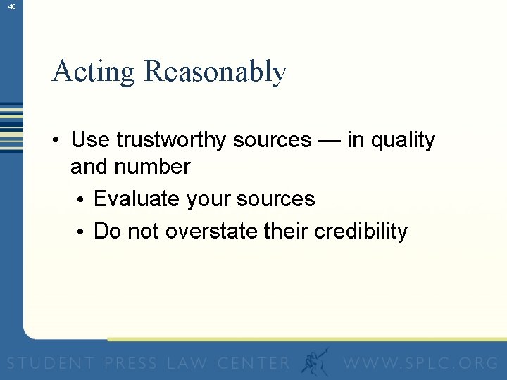 40 Acting Reasonably • Use trustworthy sources — in quality and number • Evaluate