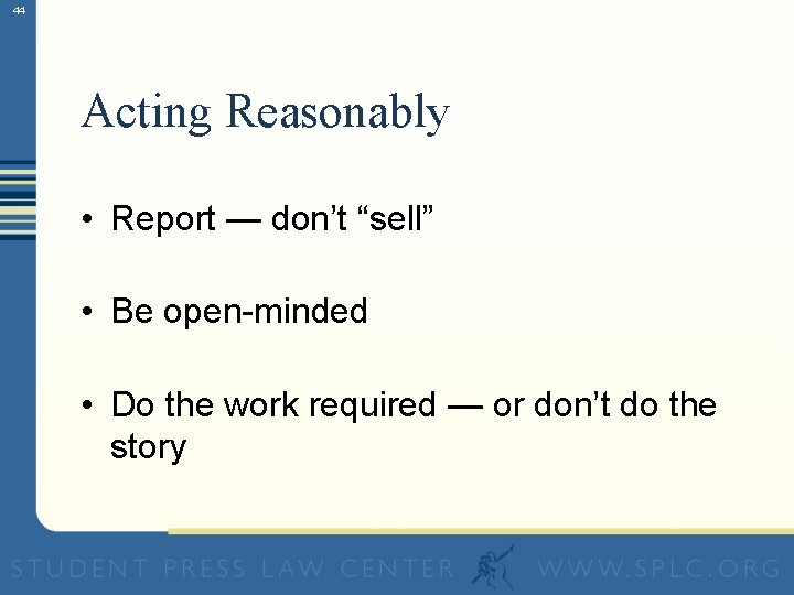 44 Acting Reasonably • Report — don’t “sell” • Be open-minded • Do the