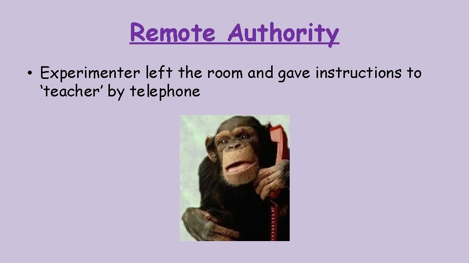 Remote Authority • Experimenter left the room and gave instructions to ‘teacher’ by telephone