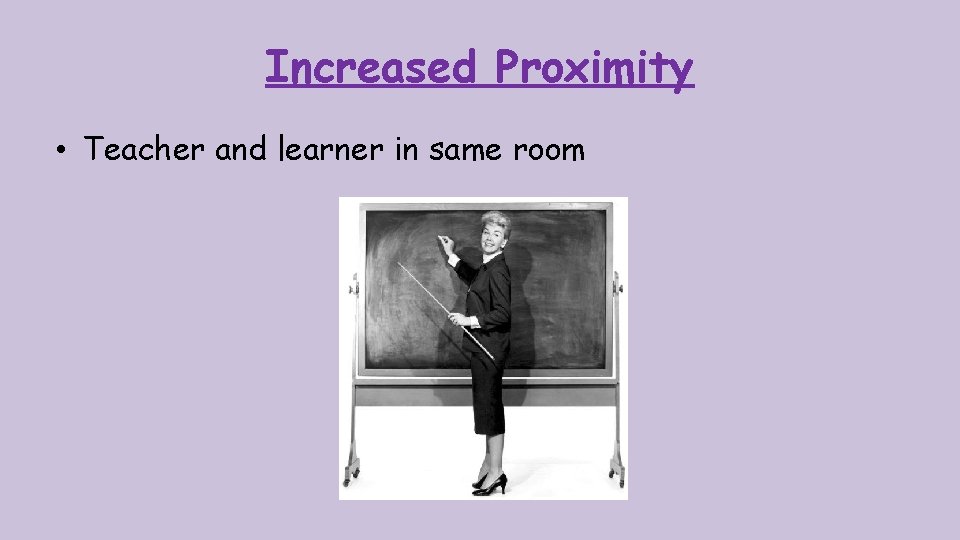 Increased Proximity • Teacher and learner in same room 