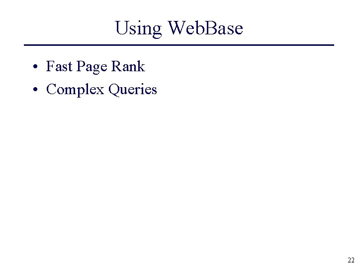 Using Web. Base • Fast Page Rank • Complex Queries 22 