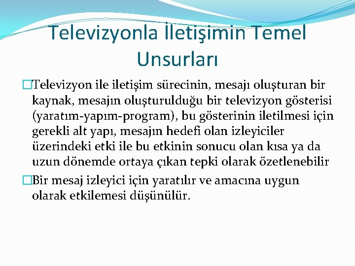 Televizyonla İletişimin Temel Unsurları �Televizyon iletişim sürecinin, mesajı oluşturan bir kaynak, mesajın oluşturulduğu bir