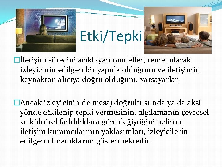 Etki/Tepki �İletişim sürecini açıklayan modeller, temel olarak izleyicinin edilgen bir yapıda olduğunu ve iletişimin