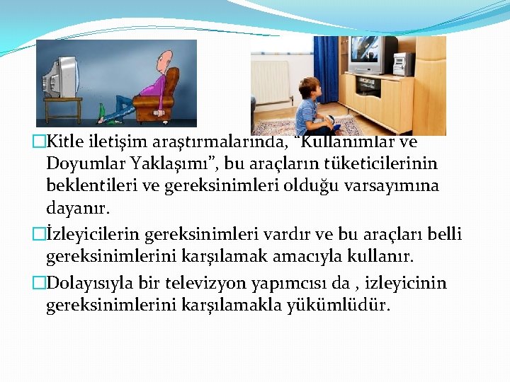 �Kitle iletişim araştırmalarında, “Kullanımlar ve Doyumlar Yaklaşımı”, bu araçların tüketicilerinin beklentileri ve gereksinimleri olduğu