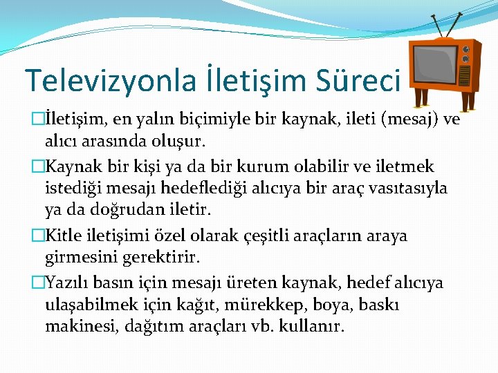 Televizyonla İletişim Süreci �İletişim, en yalın biçimiyle bir kaynak, ileti (mesaj) ve alıcı arasında