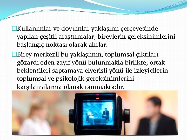 �Kullanımlar ve doyumlar yaklaşımı çerçevesinde yapılan çeşitli araştırmalar, bireylerin gereksinimlerini başlangıç noktası olarak alırlar.