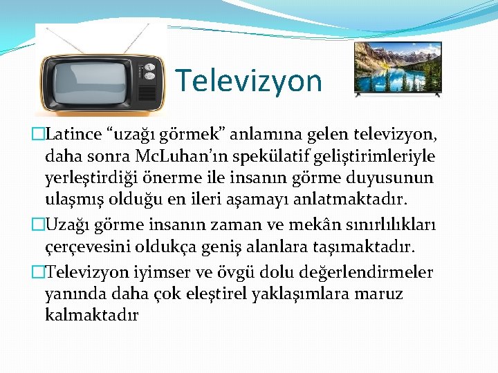 Televizyon �Latince “uzağı görmek” anlamına gelen televizyon, daha sonra Mc. Luhan’ın spekülatif geliştirimleriyle yerleştirdiği