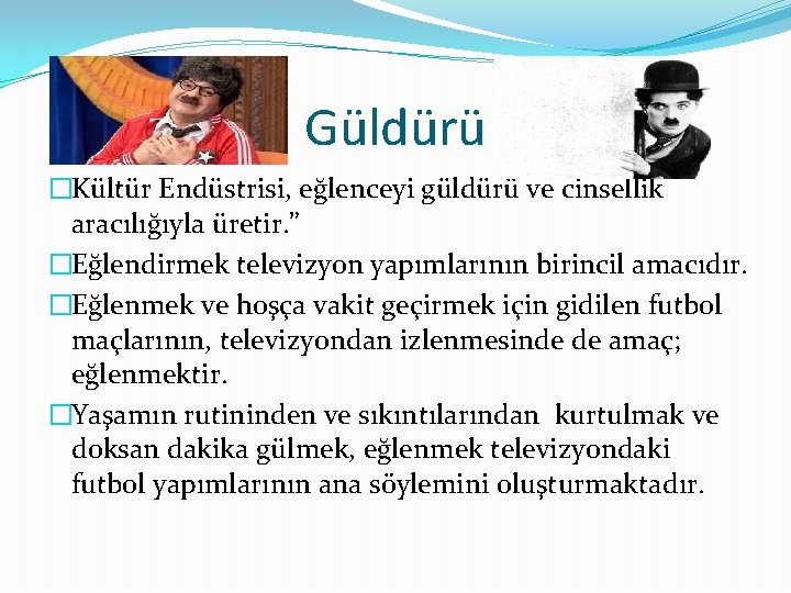 Güldürü �Kültür Endüstrisi, eğlenceyi güldürü ve cinsellik aracılığıyla üretir. ” �Eğlendirmek televizyon yapımlarının birincil