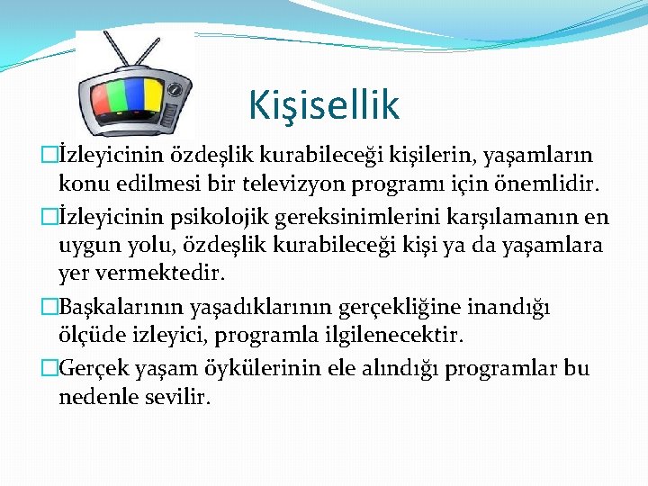 Kişisellik �İzleyicinin özdeşlik kurabileceği kişilerin, yaşamların konu edilmesi bir televizyon programı için önemlidir. �İzleyicinin