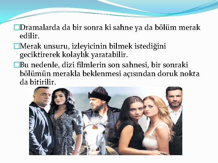 �Dramalarda da bir sonra ki sahne ya da bölüm merak edilir. �Merak unsuru, izleyicinin