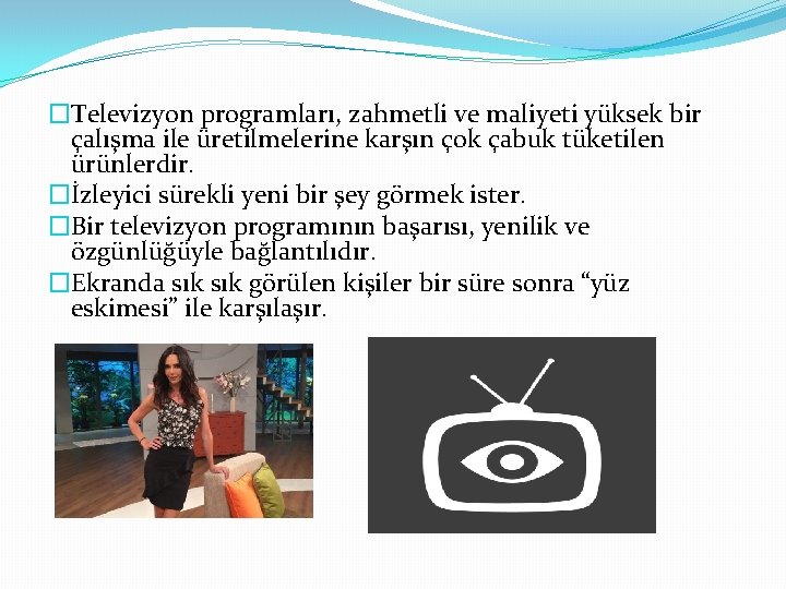 �Televizyon programları, zahmetli ve maliyeti yüksek bir çalışma ile üretilmelerine karşın çok çabuk tüketilen