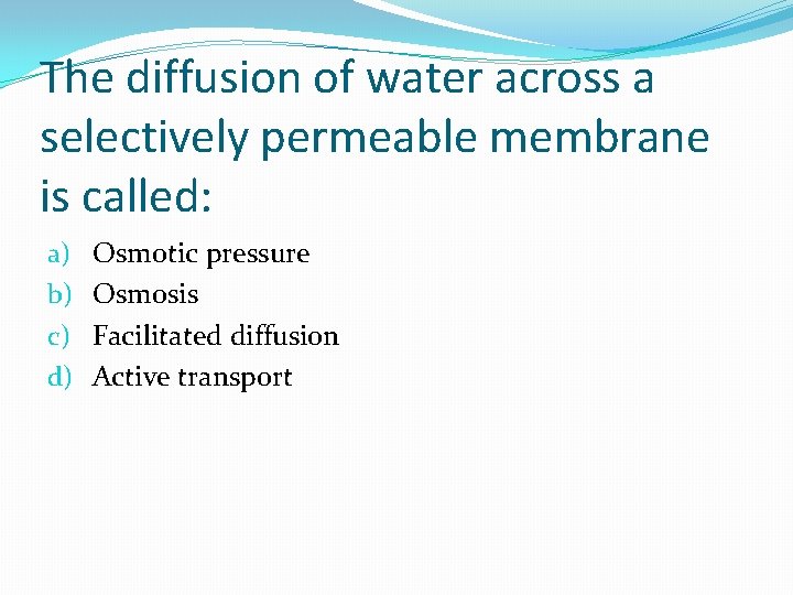 The diffusion of water across a selectively permeable membrane is called: a) b) c)