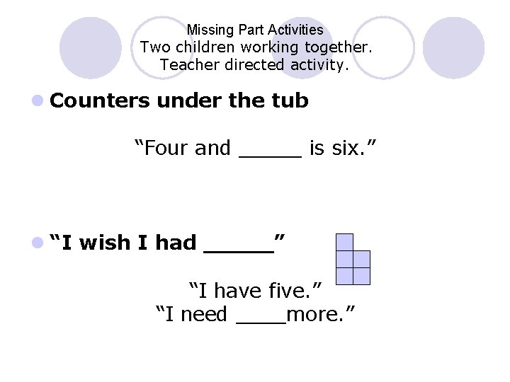 Missing Part Activities Two children working together. Teacher directed activity. l Counters under the
