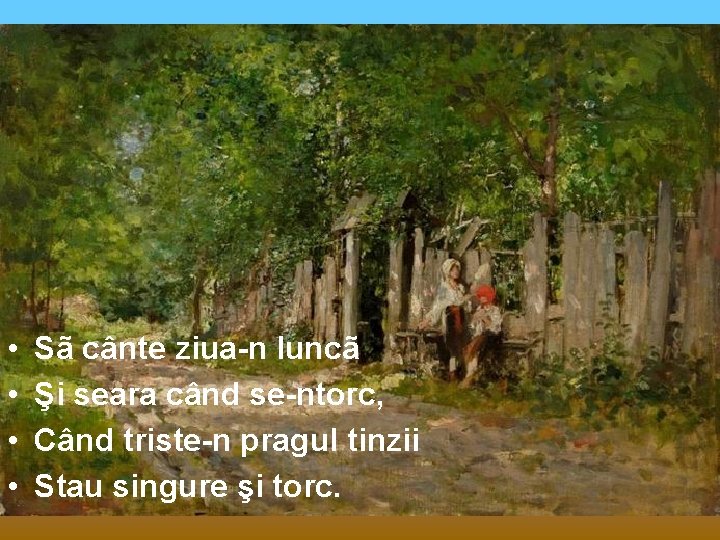  • • Sã cânte ziua-n luncã Şi seara când se-ntorc, Când triste-n pragul