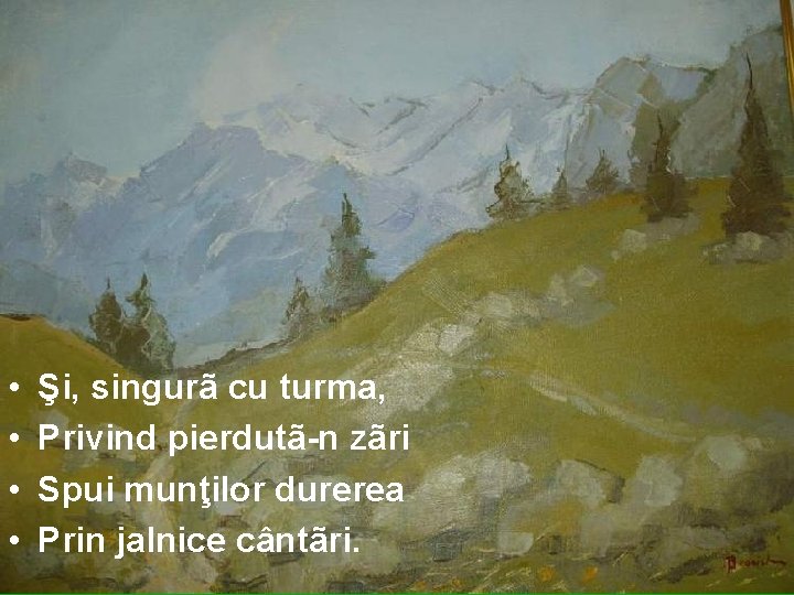  • • Şi, singurã cu turma, Privind pierdutã-n zãri Spui munţilor durerea Prin