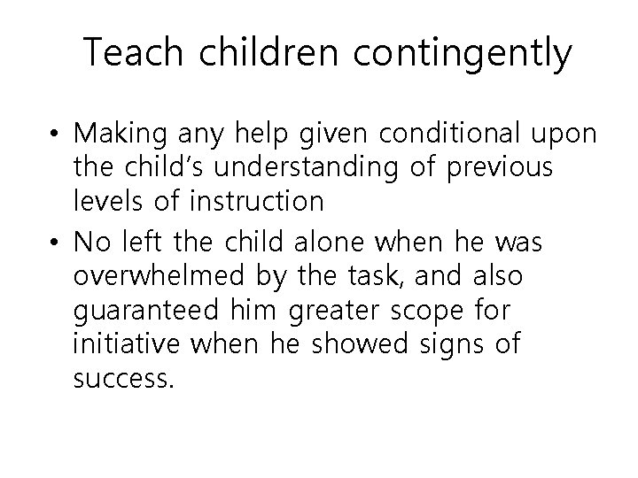 Teach children contingently • Making any help given conditional upon the child’s understanding of