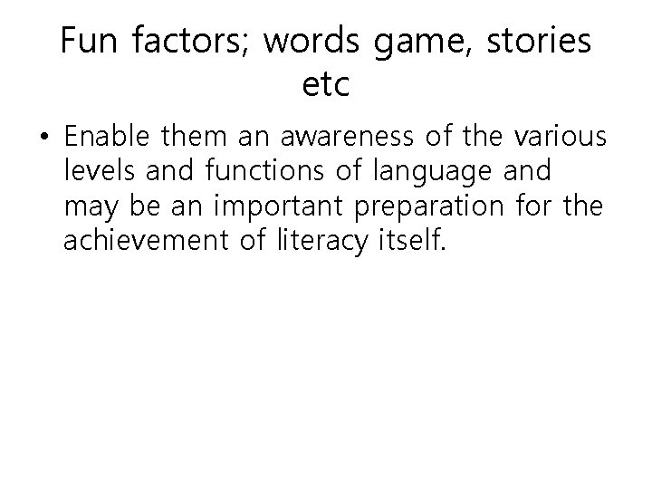 Fun factors; words game, stories etc • Enable them an awareness of the various