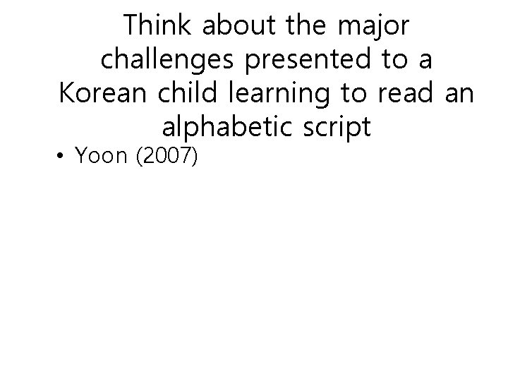 Think about the major challenges presented to a Korean child learning to read an