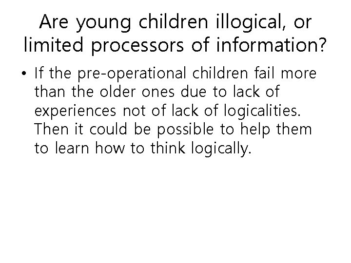 Are young children illogical, or limited processors of information? • If the pre-operational children