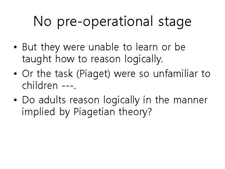 No pre-operational stage • But they were unable to learn or be taught how
