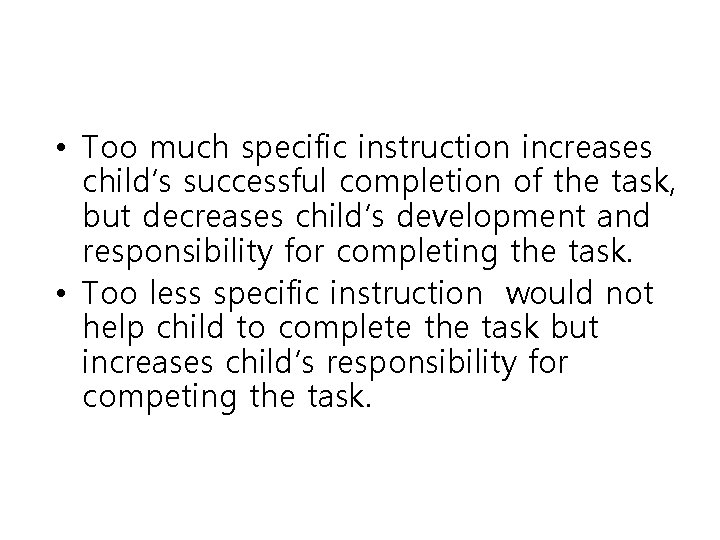  • Too much specific instruction increases child’s successful completion of the task, but