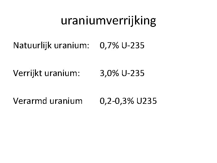 uraniumverrijking Natuurlijk uranium: 0, 7% U-235 Verrijkt uranium: 3, 0% U-235 Verarmd uranium 0,