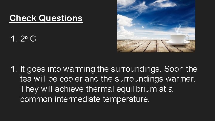 Check Questions 1. 2 o C 1. It goes into warming the surroundings. Soon
